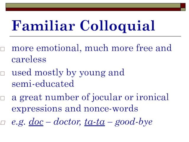 Familiar Colloquial more emotional, much more free and careless used mostly by young and semi-educated