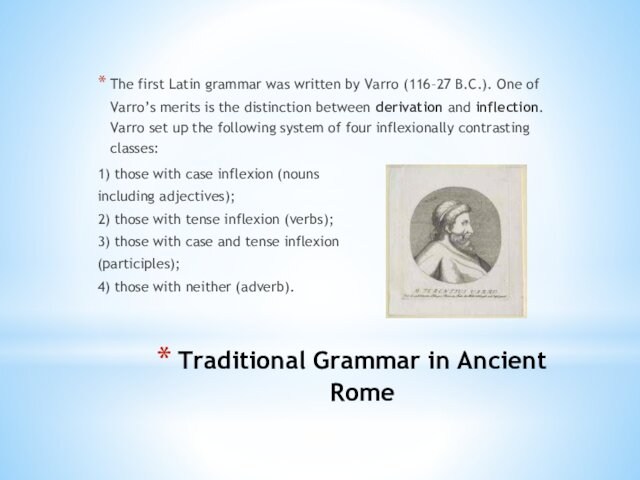 Traditional Grammar in Ancient Rome The first Latin grammar was written by Varro (116–27 B.C.).