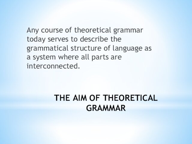 THE AIM OF THEORETICAL GRAMMARAny course of theoretical grammar today serves to