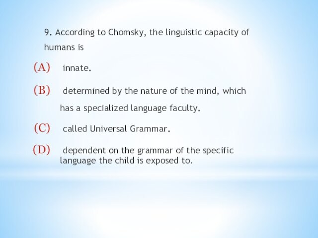 9. According to Chomsky, the linguistic capacity of humans is innate. determined by the nature