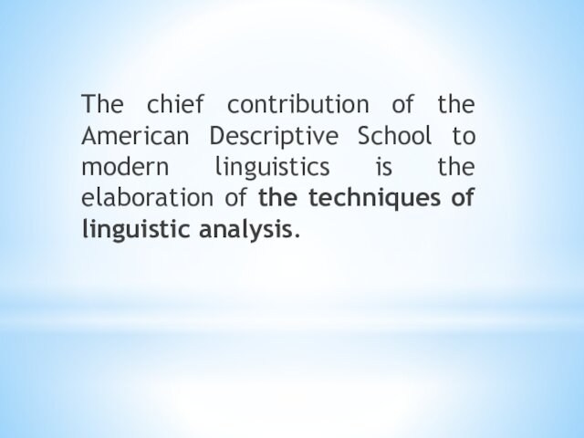 The chief contribution of the American Descriptive School to modern linguistics is the elaboration of