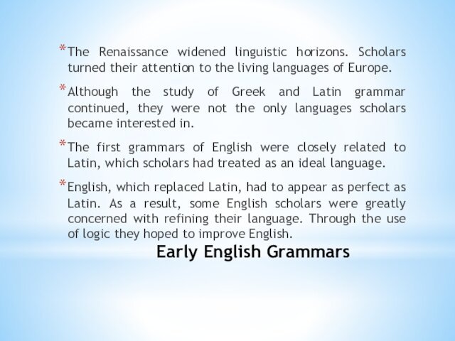 Early English GrammarsThe Renaissance widened linguistic horizons. Scholars turned their attention to