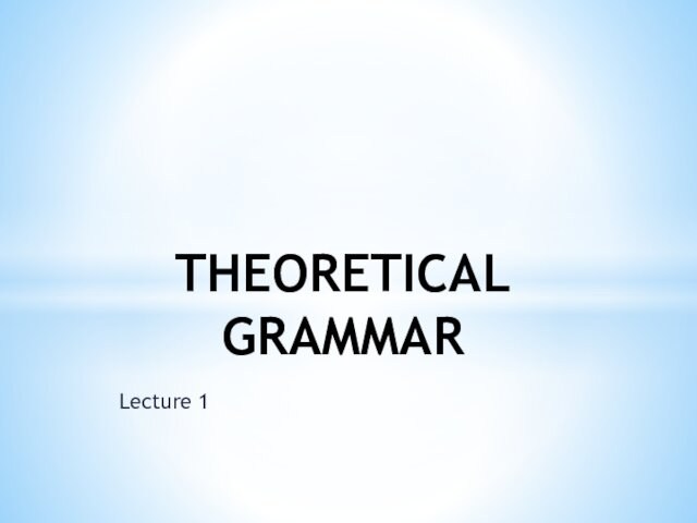Lecture 1 THEORETICAL GRAMMAR