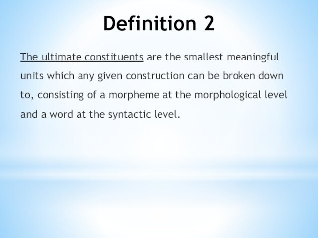 Definition 2The ultimate constituents are the smallest meaningful units which any given construction can be