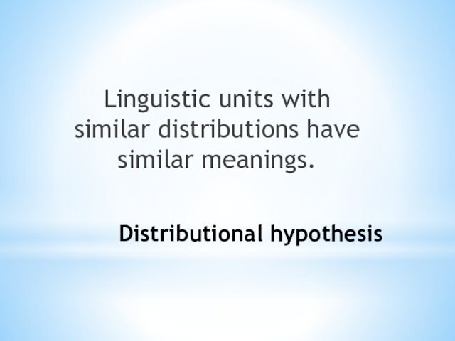 Distributional hypothesisLinguistic units with similar distributions have similar meanings.