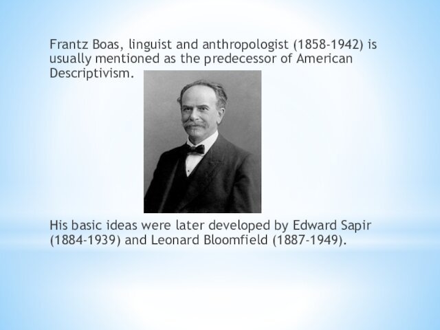 Frantz Boas, linguist and anthropologist (1858-1942) is usually mentioned as the predecessor