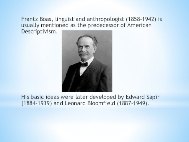 Frantz Boas, linguist and anthropologist (1858-1942) is usually mentioned as the predecessor of American Descriptivism.