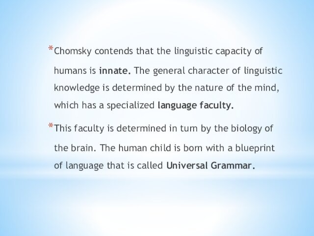 Chomsky contends that the linguistic capacity of humans is innate. The general