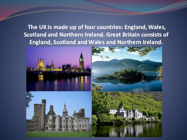 Scotland and Northern Ireland. Great Britain consists of England, Scotland and Wales and Northern Ireland.