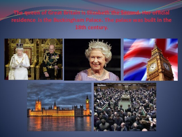 The queen of Great Britain is Elizabeth the Second. Her official residence is the Buckingham Palace.