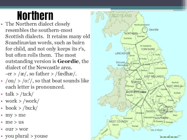 Northern The Northern dialect closely resembles the southern-most Scottish dialects.  It retains many old Scandinavian