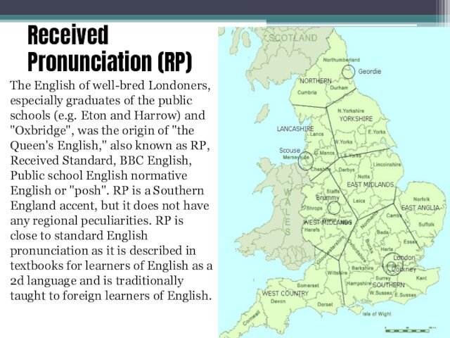 Received Pronunciation (RP) The English of well-bred Londoners, especially graduates of the