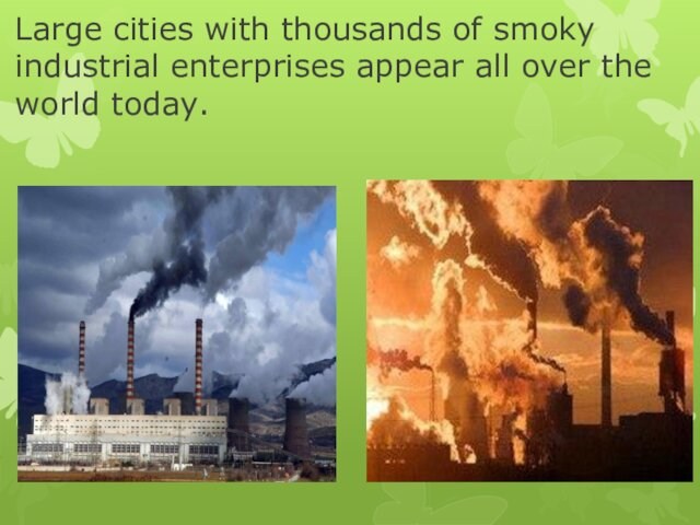 Large cities with thousands of smoky industrial enterprises appear all over the world today.