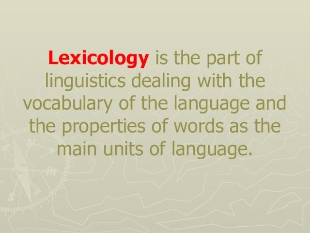 Lexicology is the part of linguistics dealing with the vocabulary of the language and the