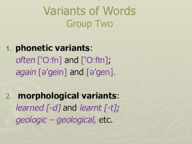 Variants of Words Group Twophonetic variants: 	often [‘O:fn] and [‘O:ftn];	again [ə’gein] and [ə’gen]. morphological variants: