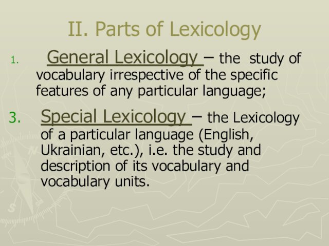 II. Parts of Lexicology	General Lexicology – the study of vocabulary irrespective of