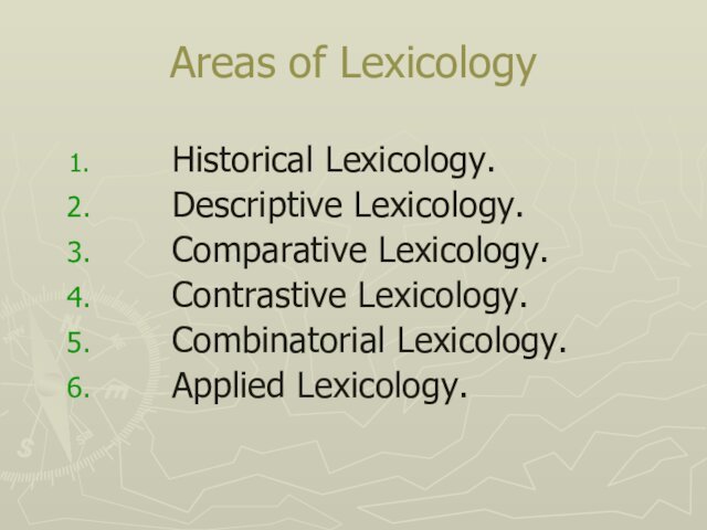 Areas of Lexicology		Historical Lexicology.		Descriptive Lexicology.		Comparative Lexicology.		Contrastive Lexicology.		Combinatorial Lexicology.		Applied Lexicology.