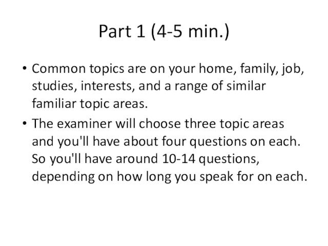 Part 1 (4-5 min.)Common topics are on your home, family, job, studies,