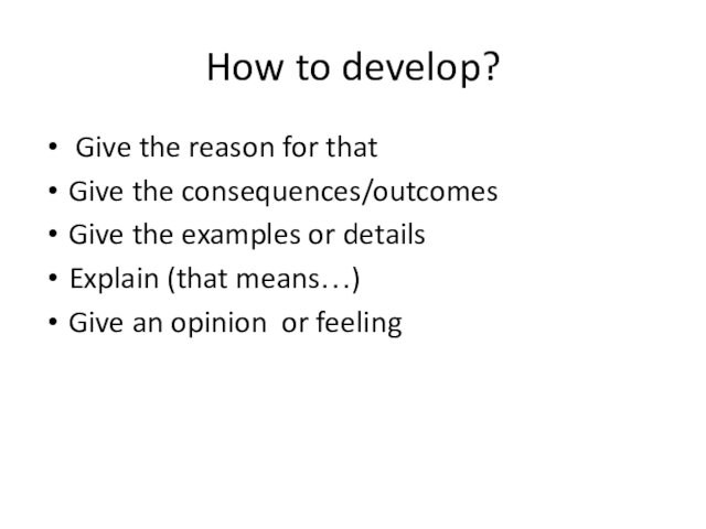 How to develop? Give the reason for thatGive the consequences/outcomesGive the examples or detailsExplain (that