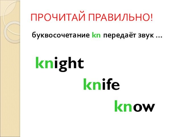 ПРОЧИТАЙ ПРАВИЛЬНО!буквосочетание kn передаёт звук … knight    knife