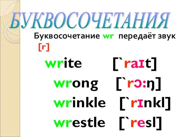 Буквосочетание wr передаёт звук [r]  write  [`raɪt]  wrong [`rɔ:ŋ]  wrinkle