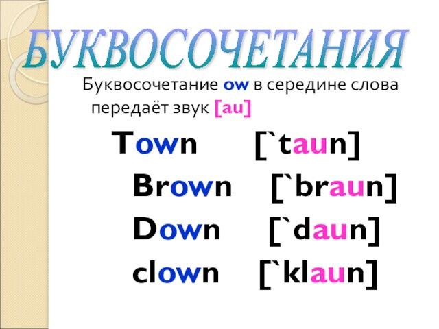 Буквосочетание ow в середине слова передаёт звук [au]		 Town  [`taun]  Brown [`braun]