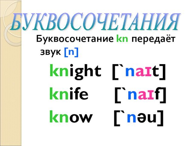 Буквосочетание kn передаёт звук [n]   knight [`naɪt]  knife