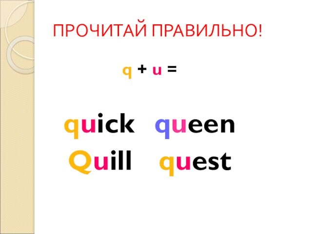 ПРОЧИТАЙ ПРАВИЛЬНО! q + u =  quick 	queen Quill		quest