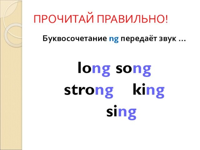 ПРОЧИТАЙ ПРАВИЛЬНО! Буквосочетание ng передаёт звук …  long 	song strong 		king   sing