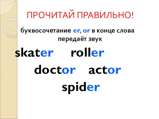 ПРОЧИТАЙ ПРАВИЛЬНО!буквосочетание er, or в конце слова передаёт звук		skater 		roller doctor 		actor 		spider