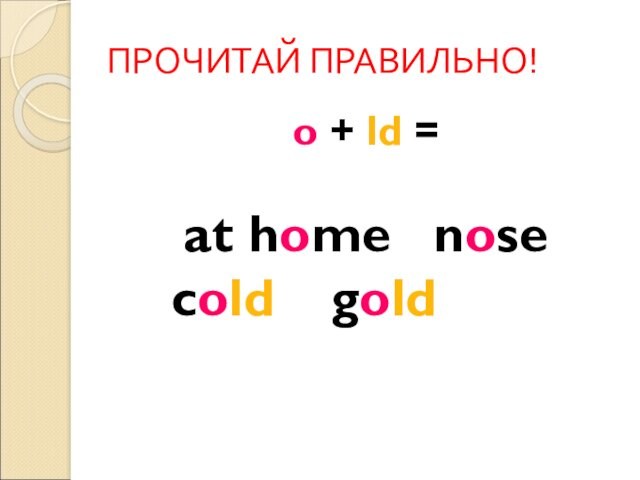 ПРОЧИТАЙ ПРАВИЛЬНО!o + ld =at home 	nose 			cold 		gold