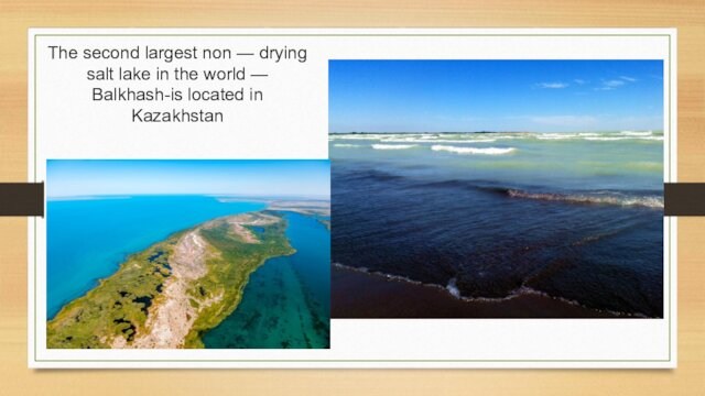 The second largest non — drying salt lake in the world — Balkhash-is located in Kazakhstan