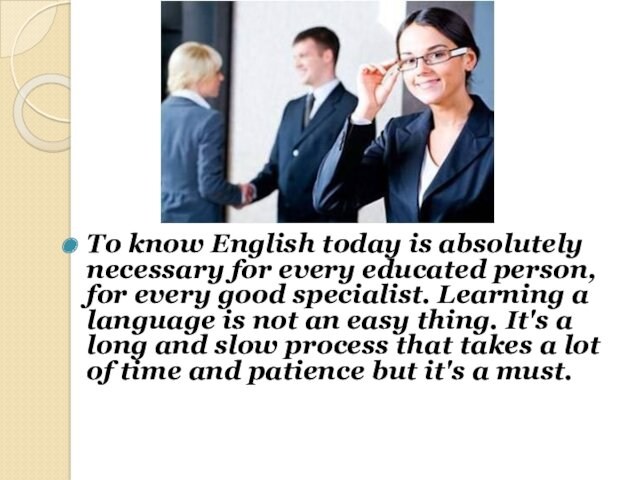 To know English today is absolutely necessary for every educated person, for every good specialist.