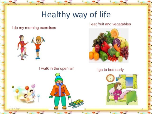 Healthy way of life04.07.2014http://aida.ucoz.ruI do my morning exercisesI eat fruit and vegetablesI