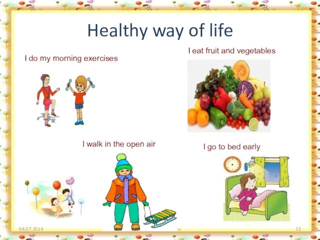Healthy way of life04.07.2014http://aida.ucoz.ruI do my morning exercisesI eat fruit and vegetablesI walk in the