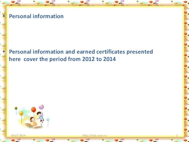04.07.2014http://aida.ucoz.ruPersonal informationPersonal information and earned certificates presented  here cover the period from 2012 to 2014