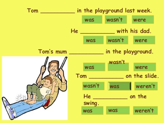 wasn’twerewaswaswerewasn’tHe __________ with his dad.wasweren’twasweren’twasn’tTom __________ in the playground last week.wasn’twerewasHe __________ on the swing.Tom’s