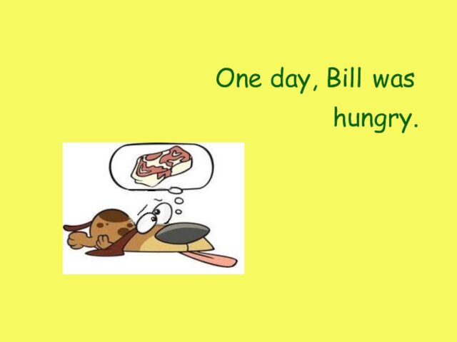One day, Billwas hungry.