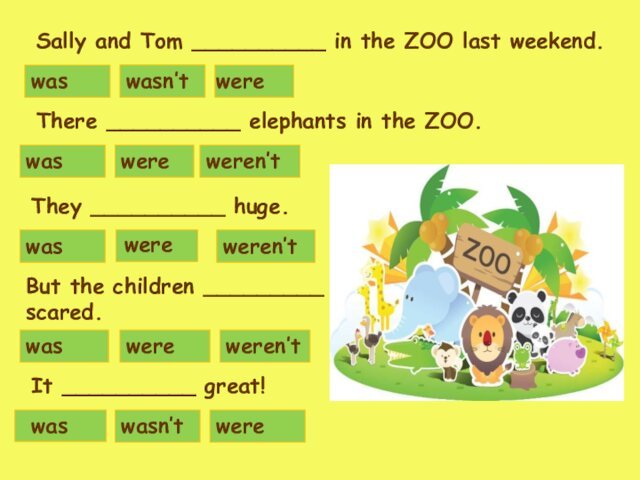 wasn’twaswerewasweren’twereThere __________ elephants in the ZOO.wasn’twerewaswaswereweren’tSally and Tom __________ in the ZOO