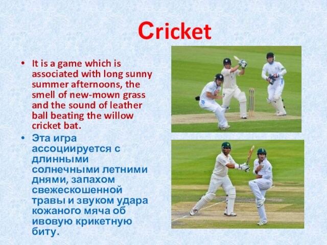 СricketIt is a game which is associated with long sunny summer afternoons, the smell