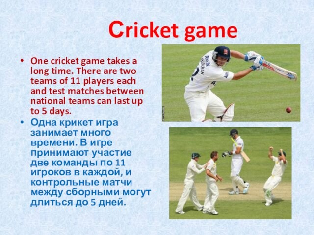 Сricket gameOne cricket game takes a long time. There are two teams of