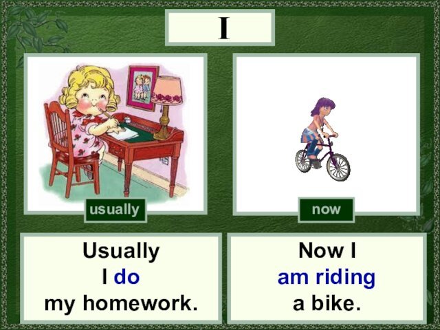 INow I am riding a bike.now(do homework)Usually I do my homework.usually