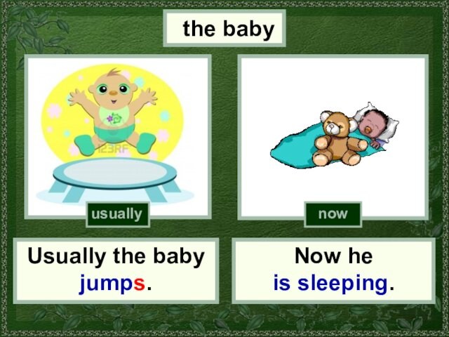 the babyUsually the baby jumps.Now he is sleeping.nowusually