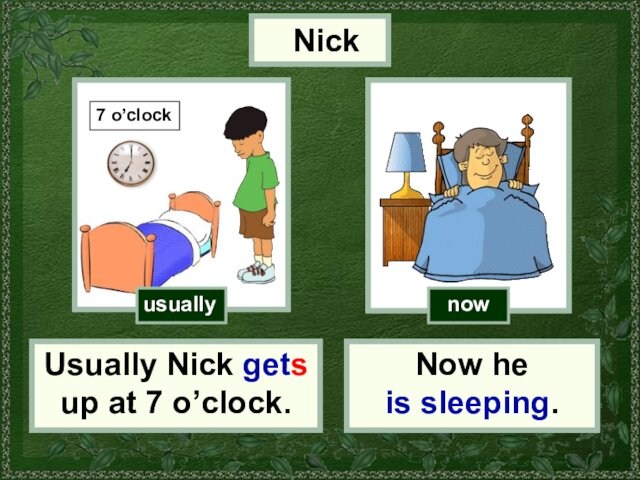 usuallynowNickUsually Nick gets up at 7 o’clock.Now he is sleeping.