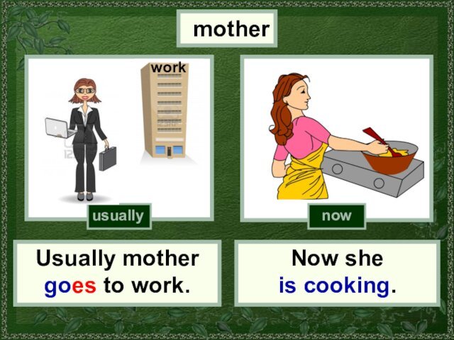 (cook)motherUsually mother goes to work.Now she is cooking.usuallynow