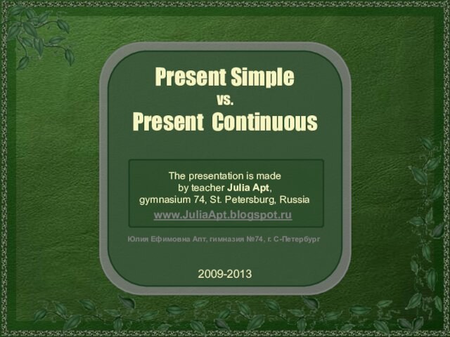 Present Simplevs.Present ContinuousThe presentation is made by teacher Julia Apt,gymnasium 74, St. Petersburg, Russia2009-2013Юлия Ефимовна