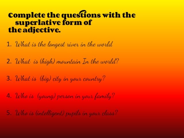 Complete the questions with the superlative form of the adjective.  What is the longest