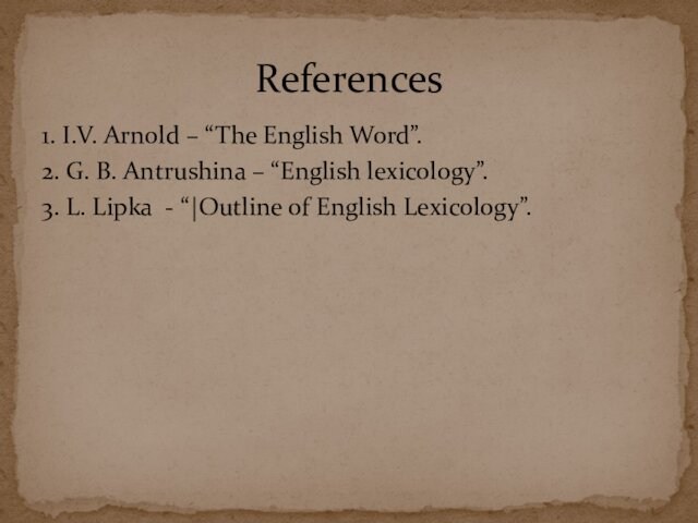 1. I.V. Arnold – “The English Word”.2. G. B. Antrushina – “English lexicology”.3. L. Lipka