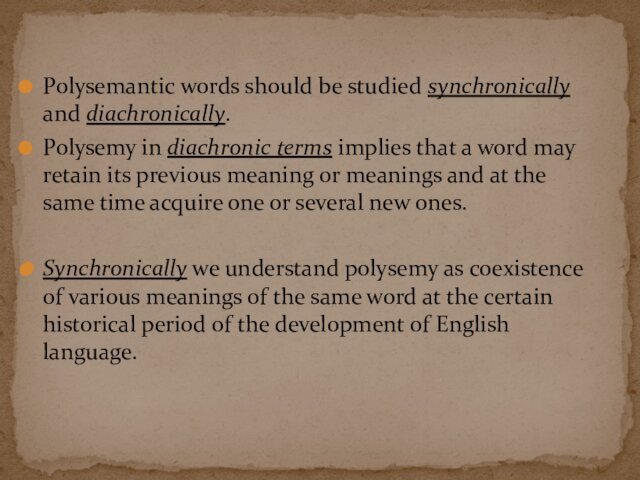 Polysemantic words should be studied synchronically and diachronically.Polysemy in diachronic terms implies