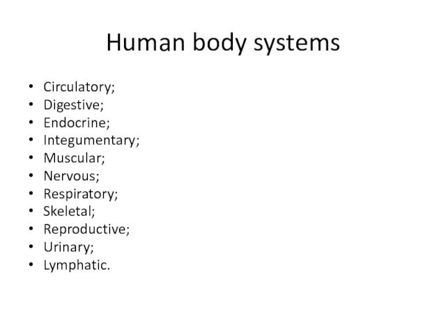Human body systemsCirculatory;Digestive;Endocrine;Integumentary;Muscular;Nervous;Respiratory;Skeletal;Reproductive;Urinary;Lymphatic.